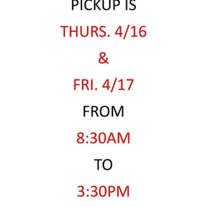 PICKUP IS THURSDAY 4/16 AND FRIDAY 4/17 FROM 8:30 TO 3:30 ! NO EXCEPTIONS !