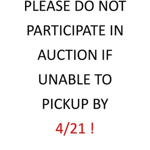 PLEASE DO NOT PARTICIPATE IN AUCTION IF YOU CANNOT PICKUP BY 4/21 !
